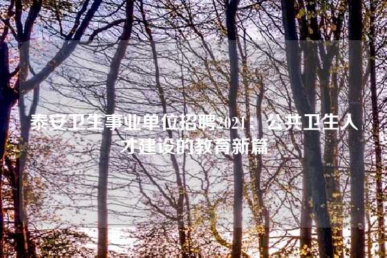 泰安卫生事业单位招聘2021:公共卫生人才建设的教育新篇
