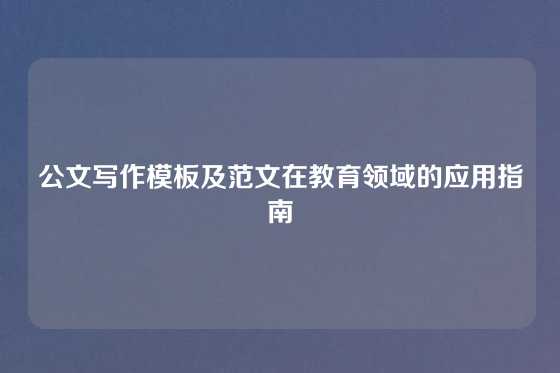公文写作模板及范文在教育领域的应用指南