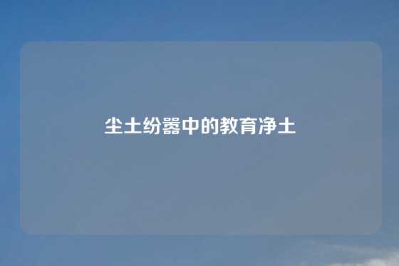 尘土纷嚣中的教育净土