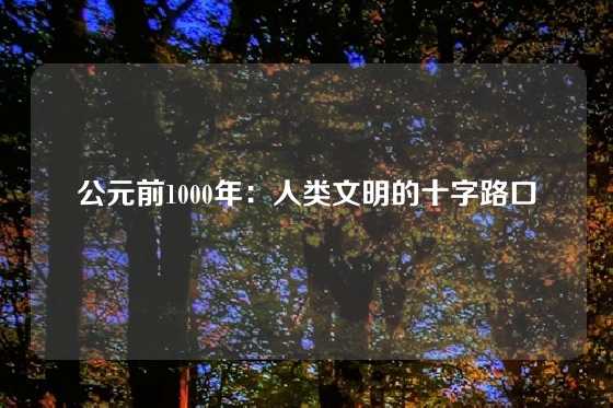 公元前1000年：人类文明的十字路口