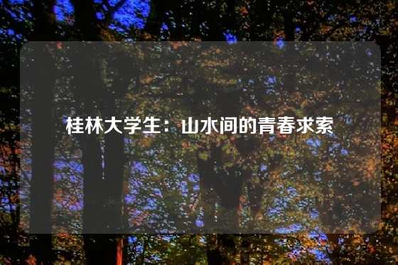 桂林大学生：山水间的青春求索