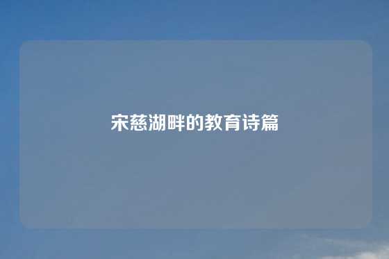 宋慈湖畔的教育诗篇