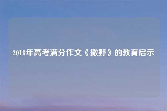 2018年高考满分作文《撒野》的教育启示