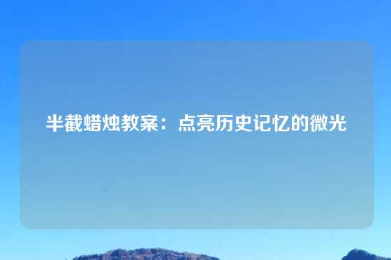 半截蜡烛教案：点亮历史记忆的微光