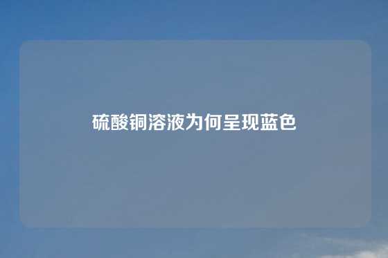 硫酸铜溶液为何呈现蓝色