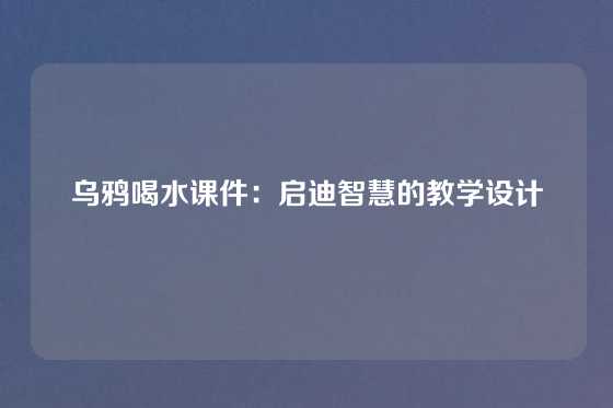 乌鸦喝水课件：启迪智慧的教学设计