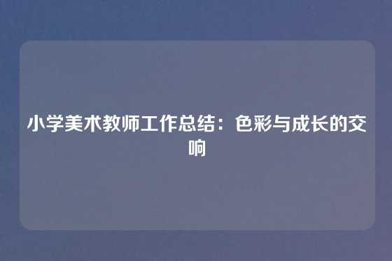 小学美术教师工作总结：色彩与成长的交响