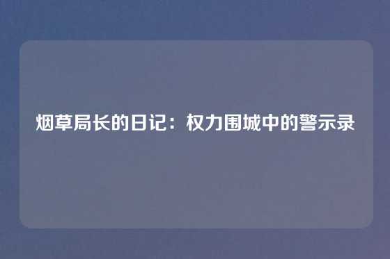 烟草局长的日记:权力围城中的警示录