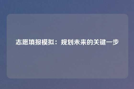 志愿填报模拟：规划未来的关键一步