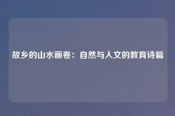 故乡的山水画卷：自然与人文的教育诗篇