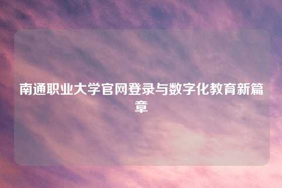 南通职业大学官网登录与数字化教育新篇章