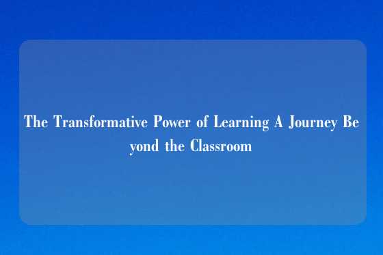 The Transformative Power of Learning A Journey Beyond the Classroom