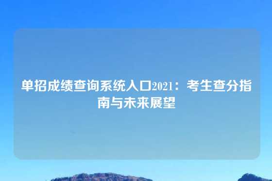 单招成绩查询系统入口2021：考生查分指南与未来展望