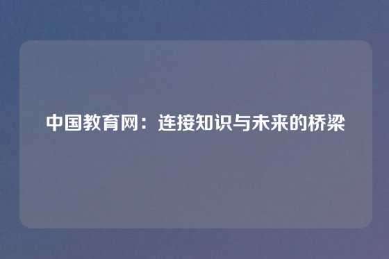 中国教育网：连接知识与未来的桥梁