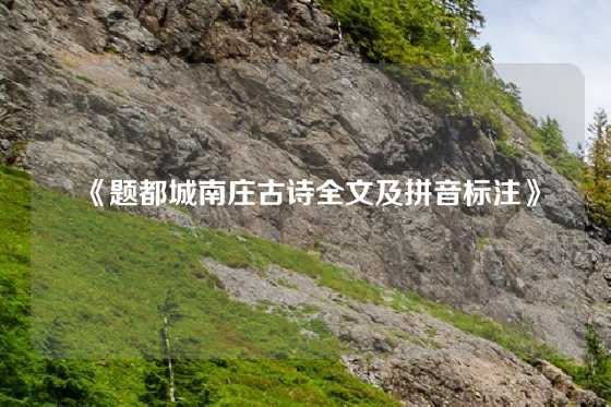 《题都城南庄古诗全文及拼音标注》