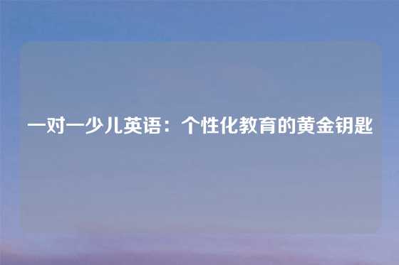 一对一少儿英语：个性化教育的黄金钥匙