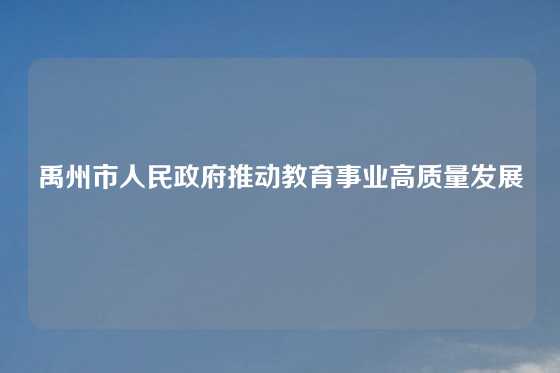 禹州市人民政府推动教育事业高质量发展