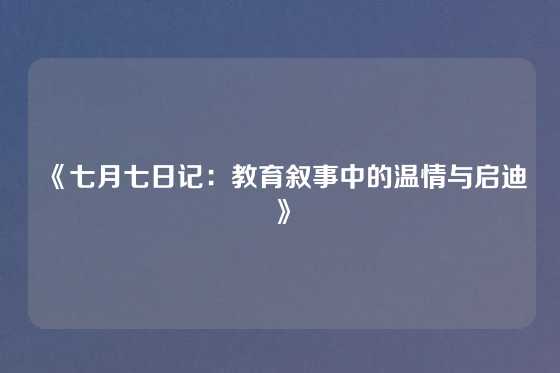 《七月七日记：教育叙事中的温情与启迪》
