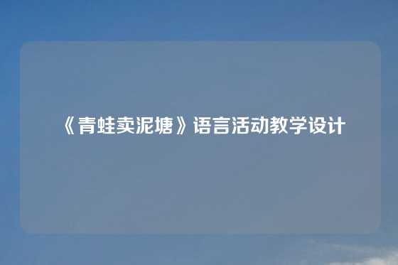 《青蛙卖泥塘》语言活动教学设计