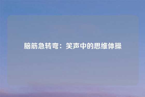 脑筋急转弯：笑声中的思维体操