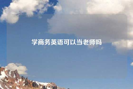 学商务英语可以当老师吗