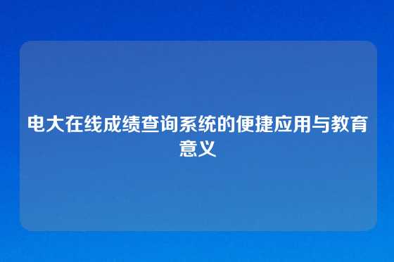 电大在线成绩查询系统的便捷应用与教育意义