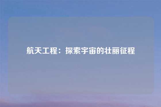 航天工程:探索宇宙的壮丽征程