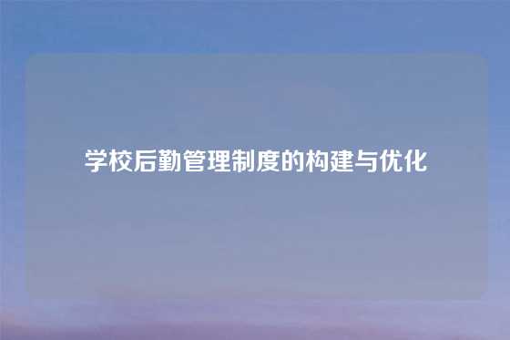 学校后勤管理制度的构建与优化