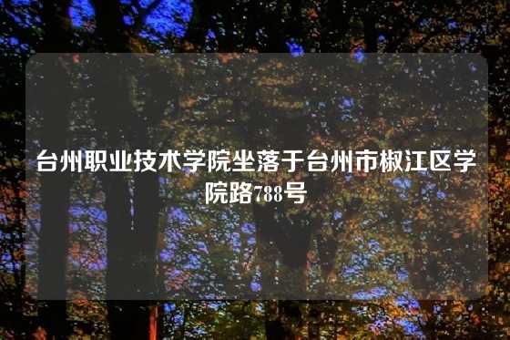台州职业技术学院坐落于台州市椒江区学院路788号