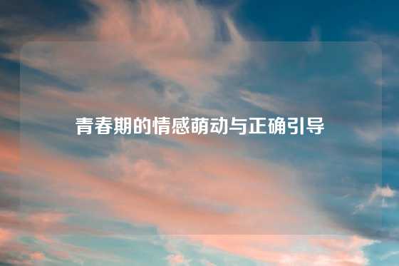 青春期的情感萌动与正确引导