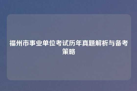 福州市事业单位考试历年真题解析与备考策略