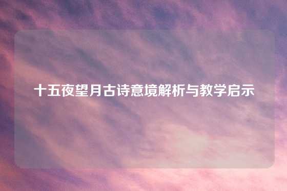 十五夜望月古诗意境解析与教学启示