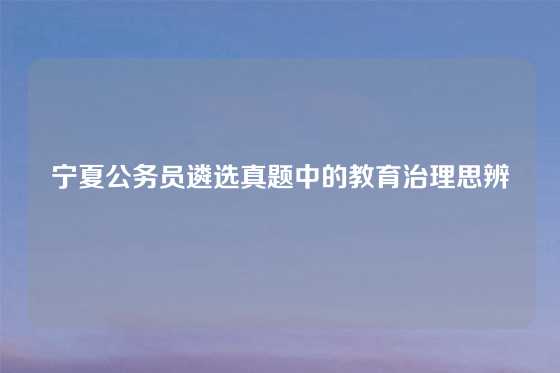 宁夏公务员遴选真题中的教育治理思辨