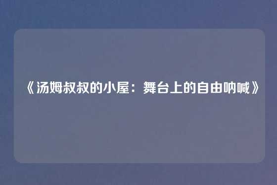 《汤姆叔叔的小屋：舞台上的自由呐喊》