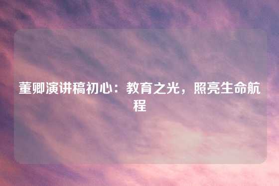 董卿演讲稿初心：教育之光，照亮生命航程