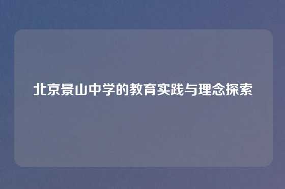 北京景山中学的教育实践与理念探索