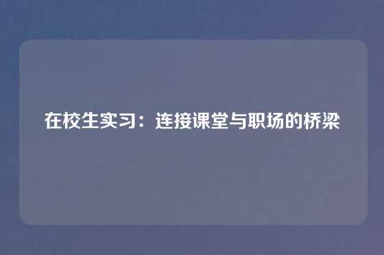 在校生实习：连接课堂与职场的桥梁