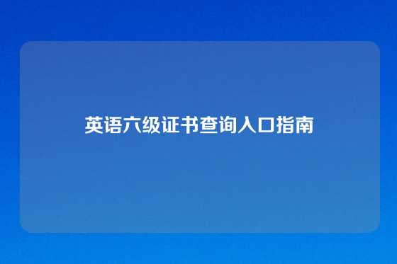 英语六级证书查询入口指南
