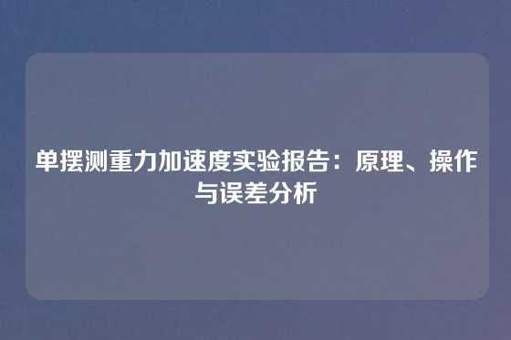单摆测重力加速度实验报告:原理、操作与误差分析