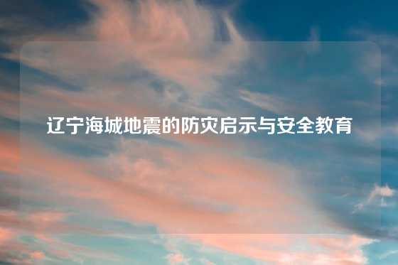 辽宁海城地震的防灾启示与安全教育