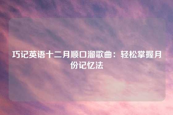巧记英语十二月顺口溜歌曲：轻松掌握月份记忆法