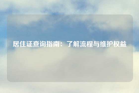 居住证查询指南:了解流程与维护权益