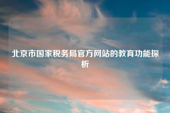 北京市国家税务局官方网站的教育功能探析