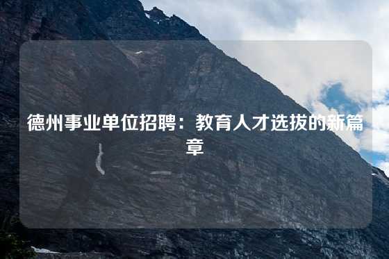 德州事业单位招聘：教育人才选拔的新篇章
