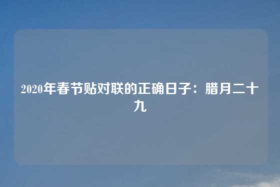 2020年春节贴对联的正确日子：腊月二十九