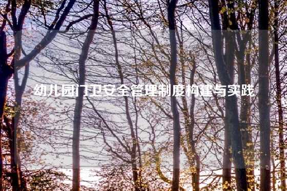 幼儿园门卫安全管理制度构建与实践