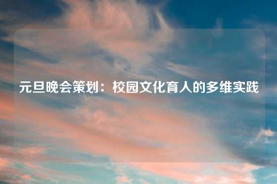 元旦晚会策划：校园文化育人的多维实践