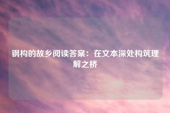 钢构的故乡阅读答案：在文本深处构筑理解之桥