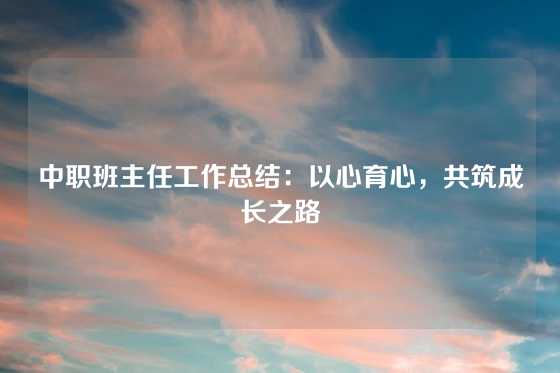 中职班主任工作总结：以心育心，共筑成长之路