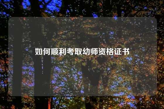 如何顺利考取幼师资格证书